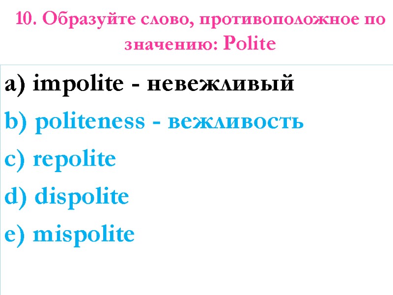 10. Образуйте слово, противоположное по значению: Polite   a) impolite - невежливый b)